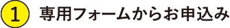 専用フォームからお申し込み